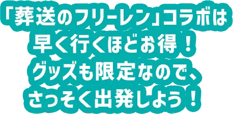 「葬送のフリーレン」コラボは早く行くほどお得！グッズも限定なので、さっそく出発しよう！
