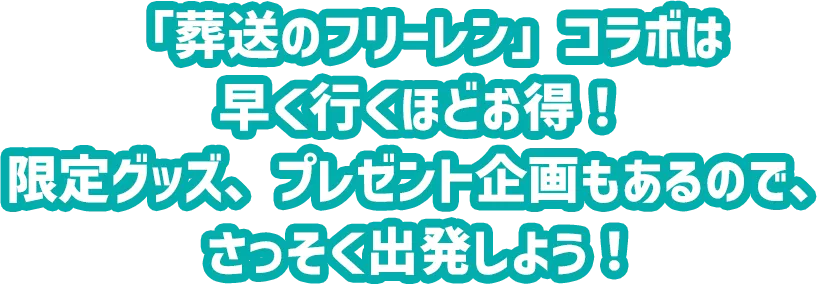 「葬送のフリーレン」コラボは早く行くほどお得！グッズも限定なので、さっそく出発しよう！